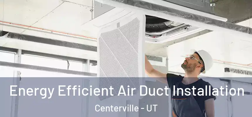  Energy Efficient Air Duct Installation Centerville - UT